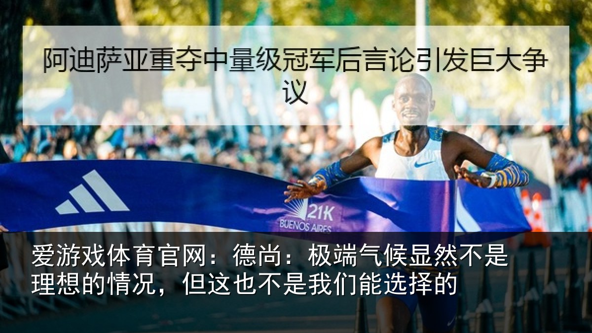 爱游戏体育官网：德尚：极端气候显然不是理想的情况，但这也不是我们能选择的