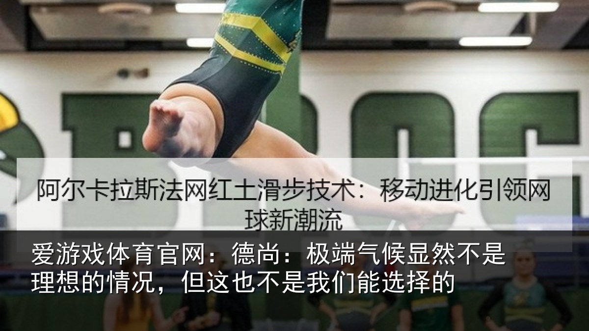 爱游戏体育官网:德尚:极端气候显然不是理想的情况,但这也不是我们能选择的