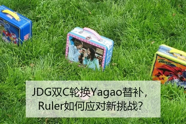 JDG双C轮换Yagao替补，Ruler如何应对新挑战？