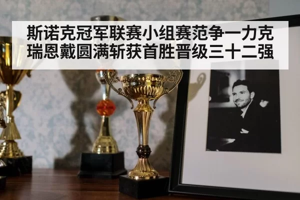 斯诺克冠军联赛小组赛范争一力克瑞恩戴圆满斩获首胜晋级三十二强