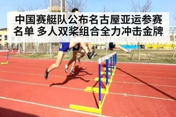 中国赛艇队公布名古屋亚运参赛名单 多人双桨组合全力冲击金牌